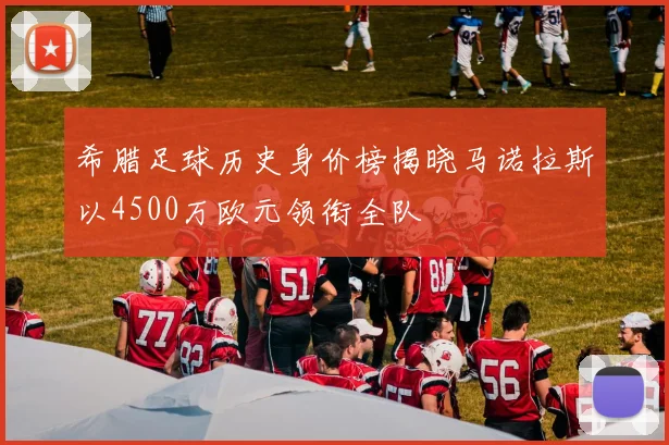 希腊足球历史身价榜揭晓马诺拉斯以4500万欧元领衔全队