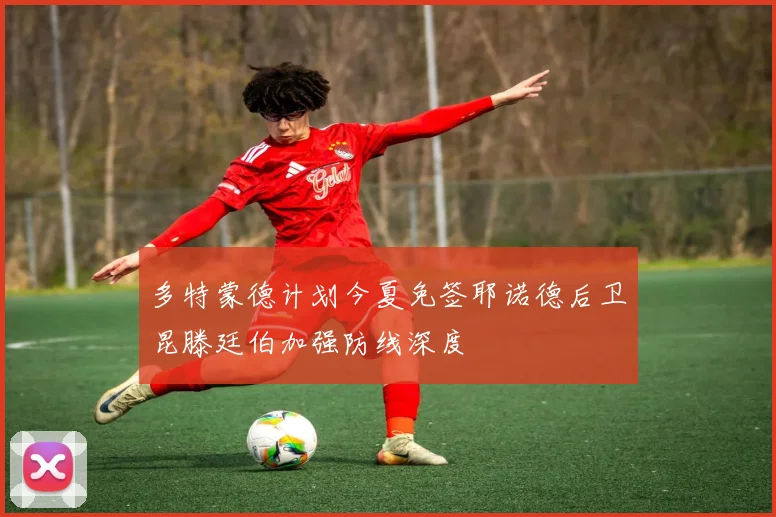 多特蒙德计划今夏免签耶诺德后卫昆滕廷伯加强防线深度
