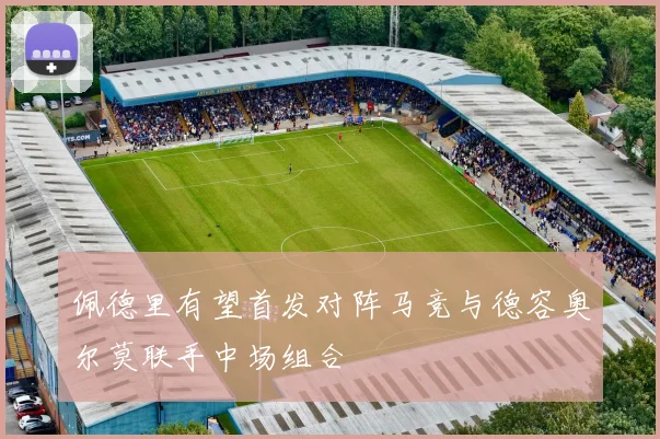 佩德里有望首发对阵马竞与德容奥尔莫联手中场组合