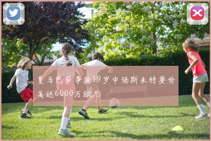 皇马巴萨争抢19岁中场斯米特要价高达6000万欧元