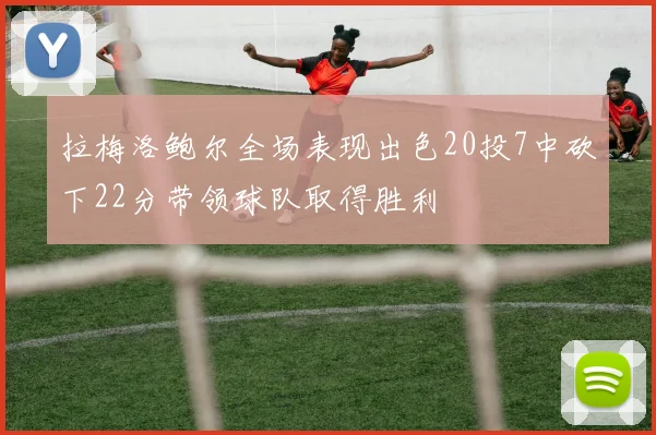 拉梅洛鲍尔全场表现出色20投7中砍下22分带领球队取得胜利