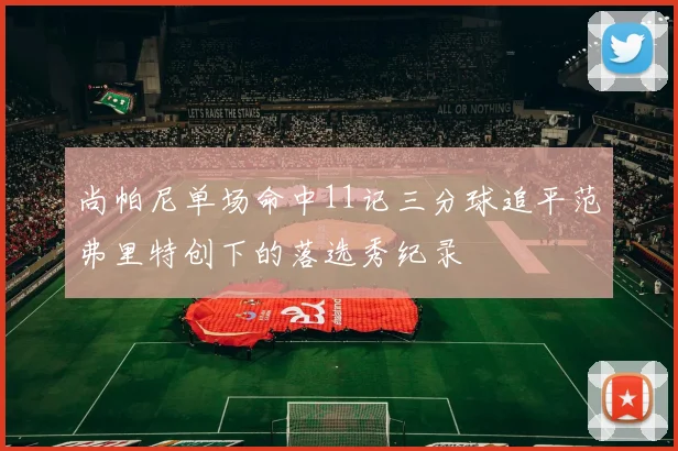 尚帕尼单场命中11记三分球追平范弗里特创下的落选秀纪录